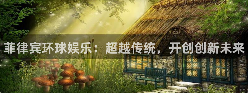 壹号娱乐体育2官网入口：菲律宾环球娱乐：超越传统，开创创新未来