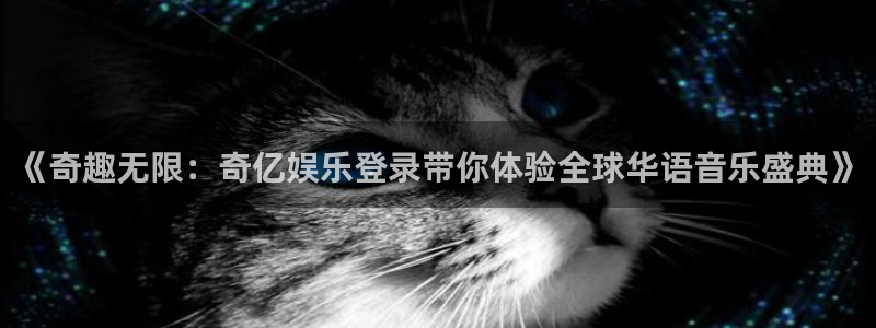 德国壹号娱乐集团：《奇趣无限：奇亿娱乐登录带你体验全球华语音乐盛典》