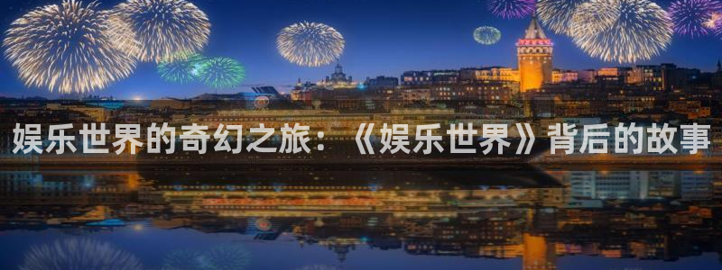壹号娱乐4开户：娱乐世界的奇幻之旅：《娱乐世界》背后的故事