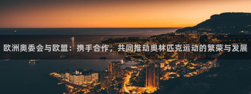 壹号娱乐体育3：欧洲奥委会与欧盟：携手合作，共同推动奥林匹克运动的繁荣与发展