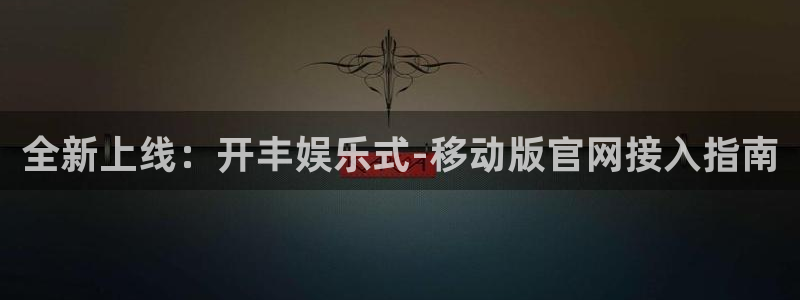 壹号娱乐体育热门赛事有哪些：全新上线：开丰娱乐式-移动版官网接入指南