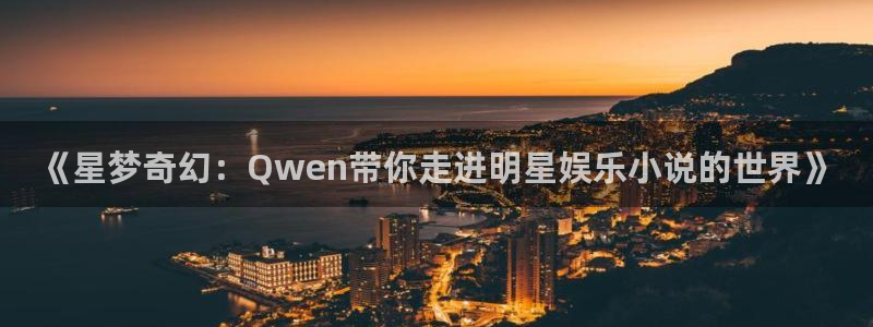 壹号娱乐凯捷开号链接：《星梦奇幻：Qwen带你走进明星娱乐小说的世界》