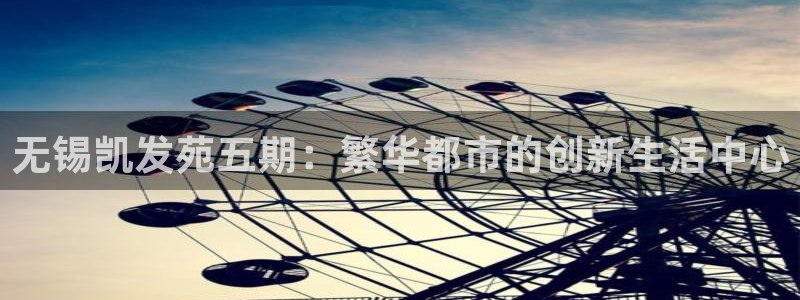 壹号娱乐3：无锡凯发苑五期：繁华都市的创新生活中心