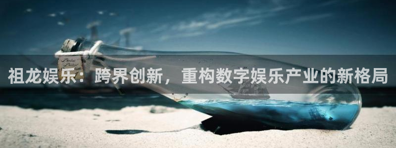 壹号娱乐2体育登录入口：祖龙娱乐：跨界创新，重构数字娱乐产业的新格局