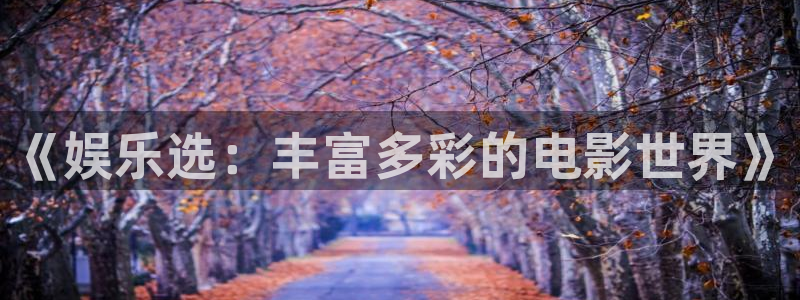 壹号娱乐3平台登录注册：《娱乐选：丰富多彩的电影世界》