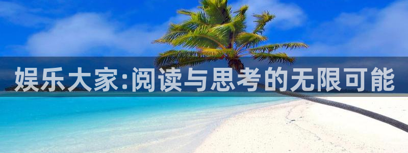 壹号娱乐平台在线注册：娱乐大家:阅读与思考的无限可能