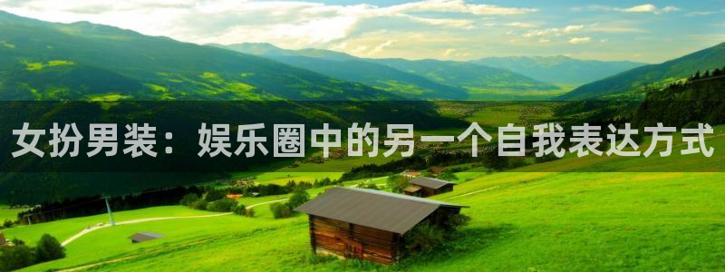 壹号娱乐能源：女扮男装：娱乐圈中的另一个自我表达方式