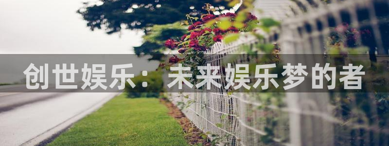 壹号娱乐平台在线注册：创世娱乐：未来娱乐梦的者