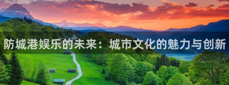 壹号娱乐登陆：防城港娱乐的未来：城市文化的魅力与创新
