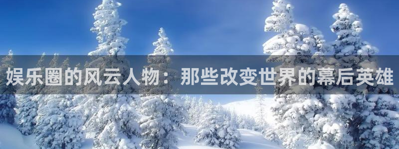 壹号娱乐体育热门赛事有哪些：娱乐圈的风云人物：那些改变世界的幕后英雄