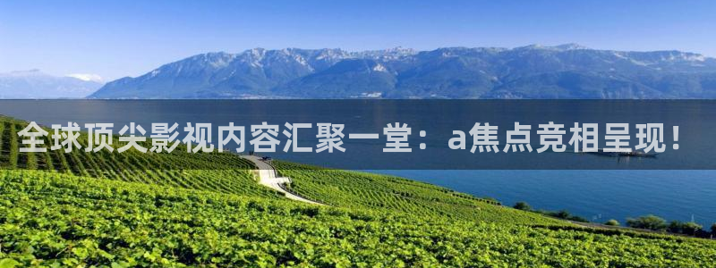 壹号娱乐体育游戏：全球顶尖影视内容汇聚一堂：a焦点竞相呈现！