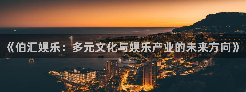 壹号娱乐平台招商：《伯汇娱乐：多元文化与娱乐产业的未来方向》